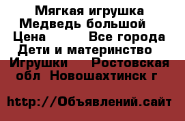 Мягкая игрушка Медведь-большой. › Цена ­ 750 - Все города Дети и материнство » Игрушки   . Ростовская обл.,Новошахтинск г.